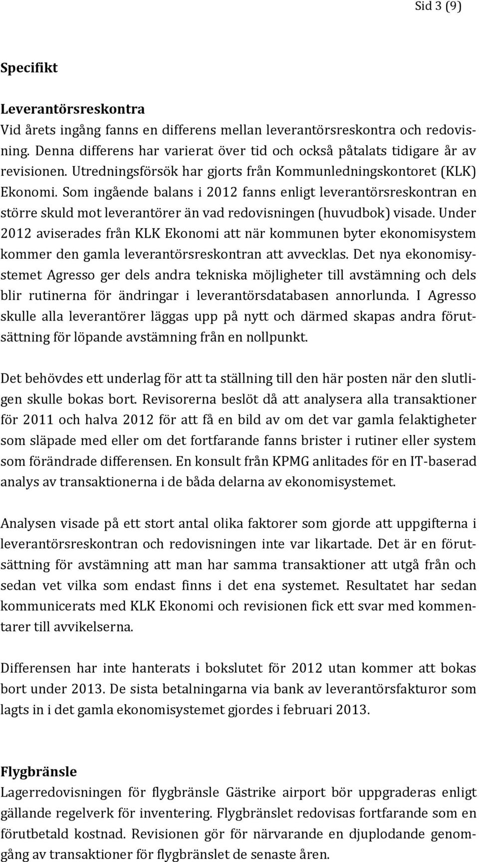 Som ingående balans i 2012 fanns enligt leverantörsreskontran en större skuld mot leverantörer än vad redovisningen (huvudbok) visade.