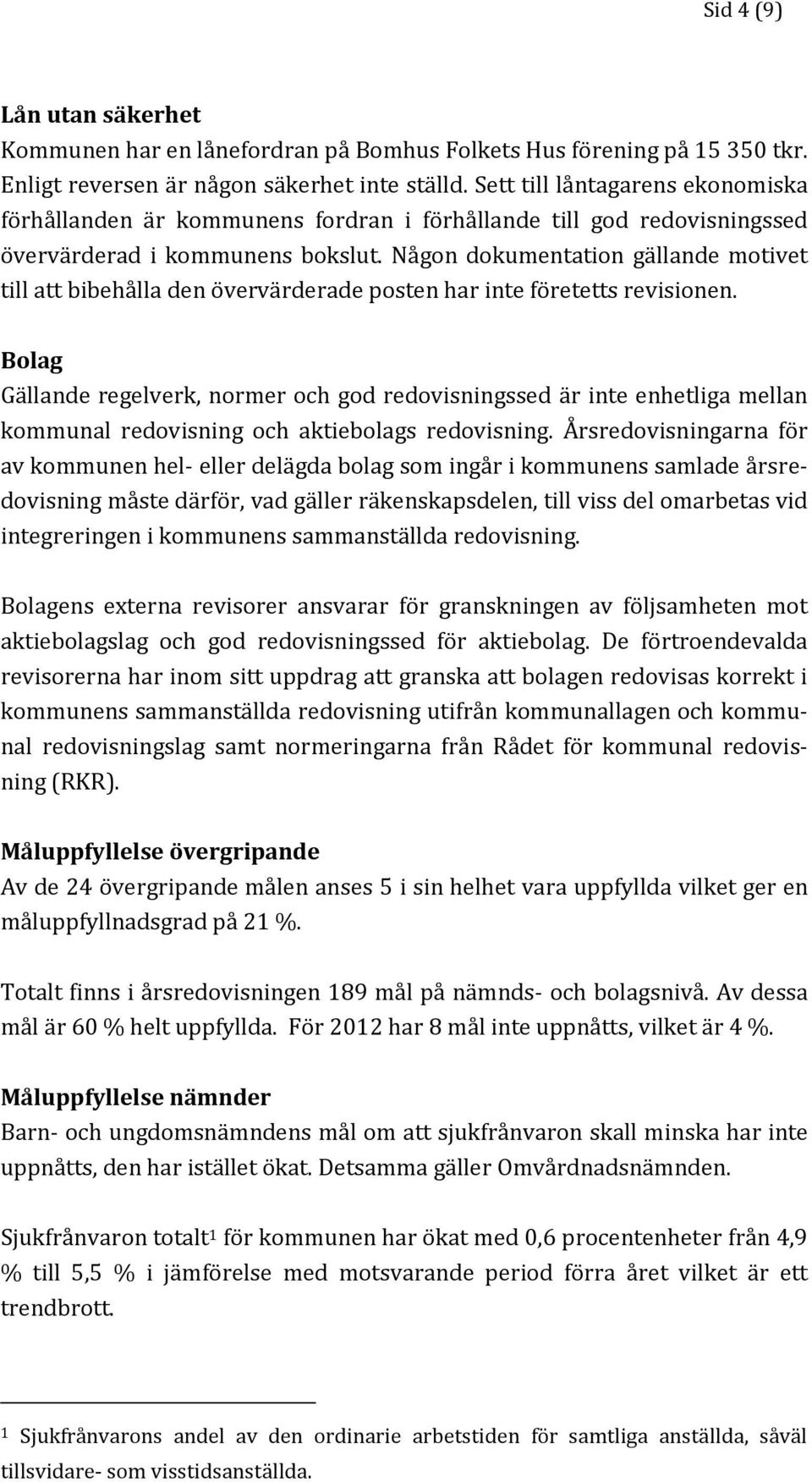 Någon dokumentation gällande motivet till att bibehålla den övervärderade posten har inte företetts revisionen.