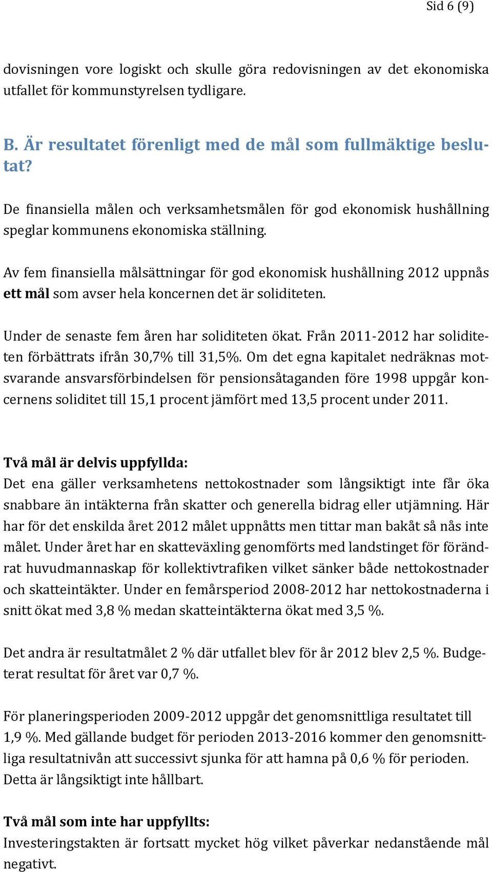 Av fem finansiella målsättningar för god ekonomisk hushållning 2012 uppnås ett mål som avser hela koncernen det är soliditeten. Under de senaste fem åren har soliditeten ökat.