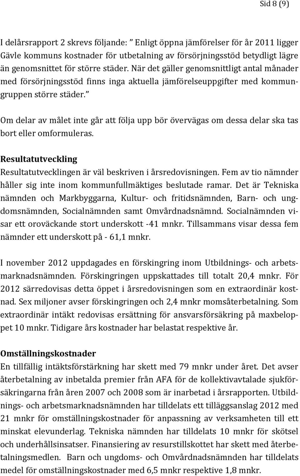 Om delar av målet inte går att följa upp bör övervägas om dessa delar ska tas bort eller omformuleras. Resultatutveckling Resultatutvecklingen är väl beskriven i årsredovisningen.