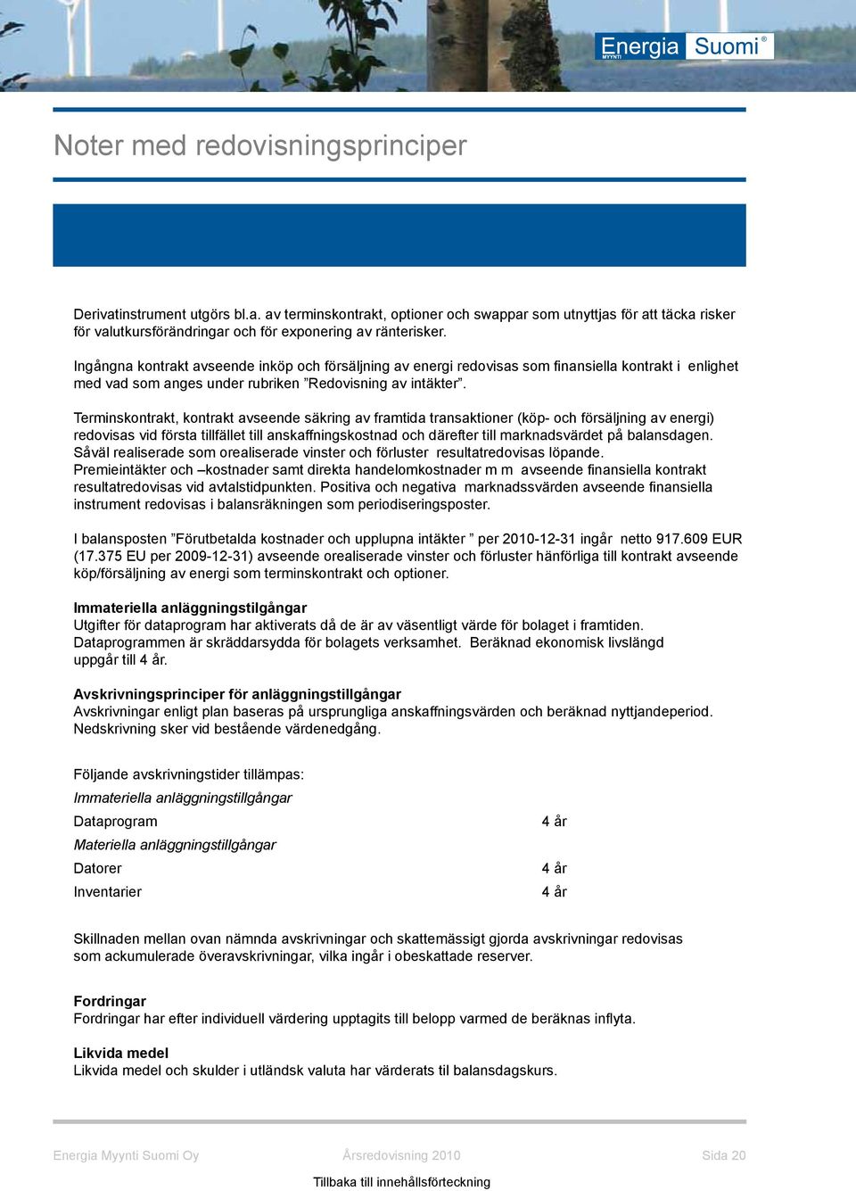 Terminskontrakt, kontrakt avseende säkring av framtida transaktioner (köp- och försäljning av energi) redovisas vid första tillfället till anskaffningskostnad och därefter till marknadsvärdet på