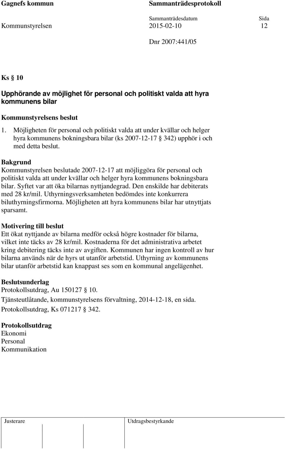 Bakgrund Kommunstyrelsen beslutade 2007-12-17 att möjliggöra för personal och politiskt valda att under kvällar och helger hyra kommunens bokningsbara bilar. Syftet var att öka bilarnas nyttjandegrad.