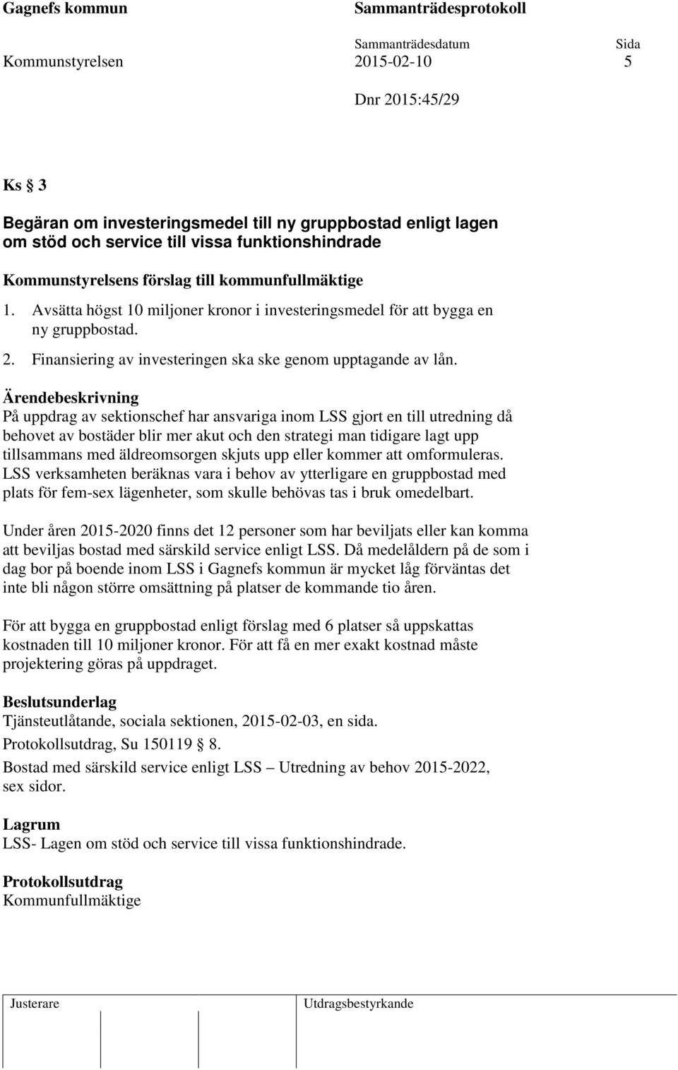 På uppdrag av sektionschef har ansvariga inom LSS gjort en till utredning då behovet av bostäder blir mer akut och den strategi man tidigare lagt upp tillsammans med äldreomsorgen skjuts upp eller