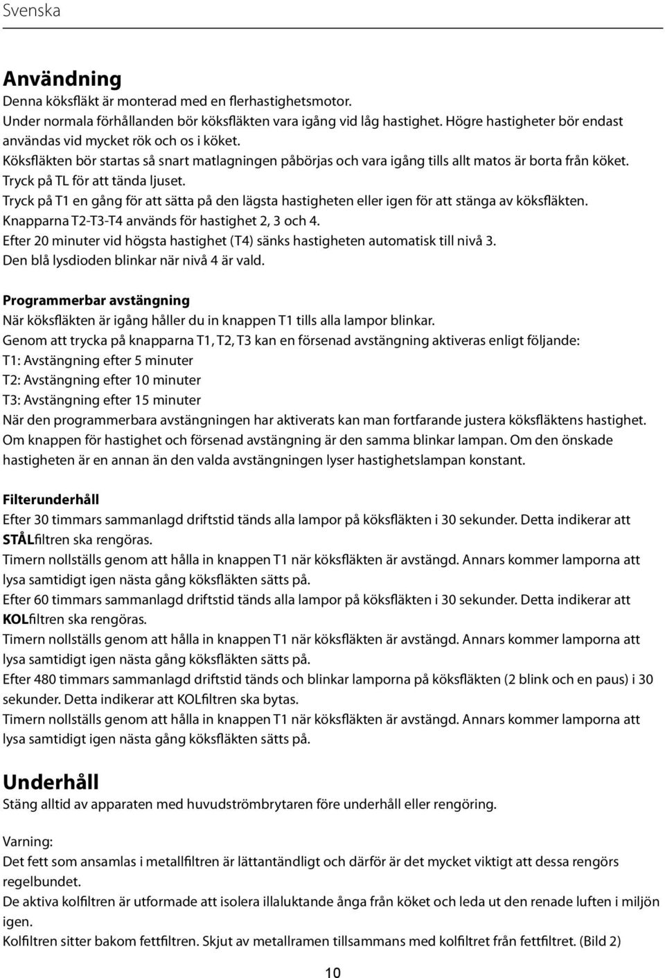Tryck på TL för att tända ljuset. Tryck på T1 en gång för att sätta på den lägsta hastigheten eller igen för att stänga av köksfläkten. Knapparna T2-T3-T4 används för hastighet 2, 3 och 4.