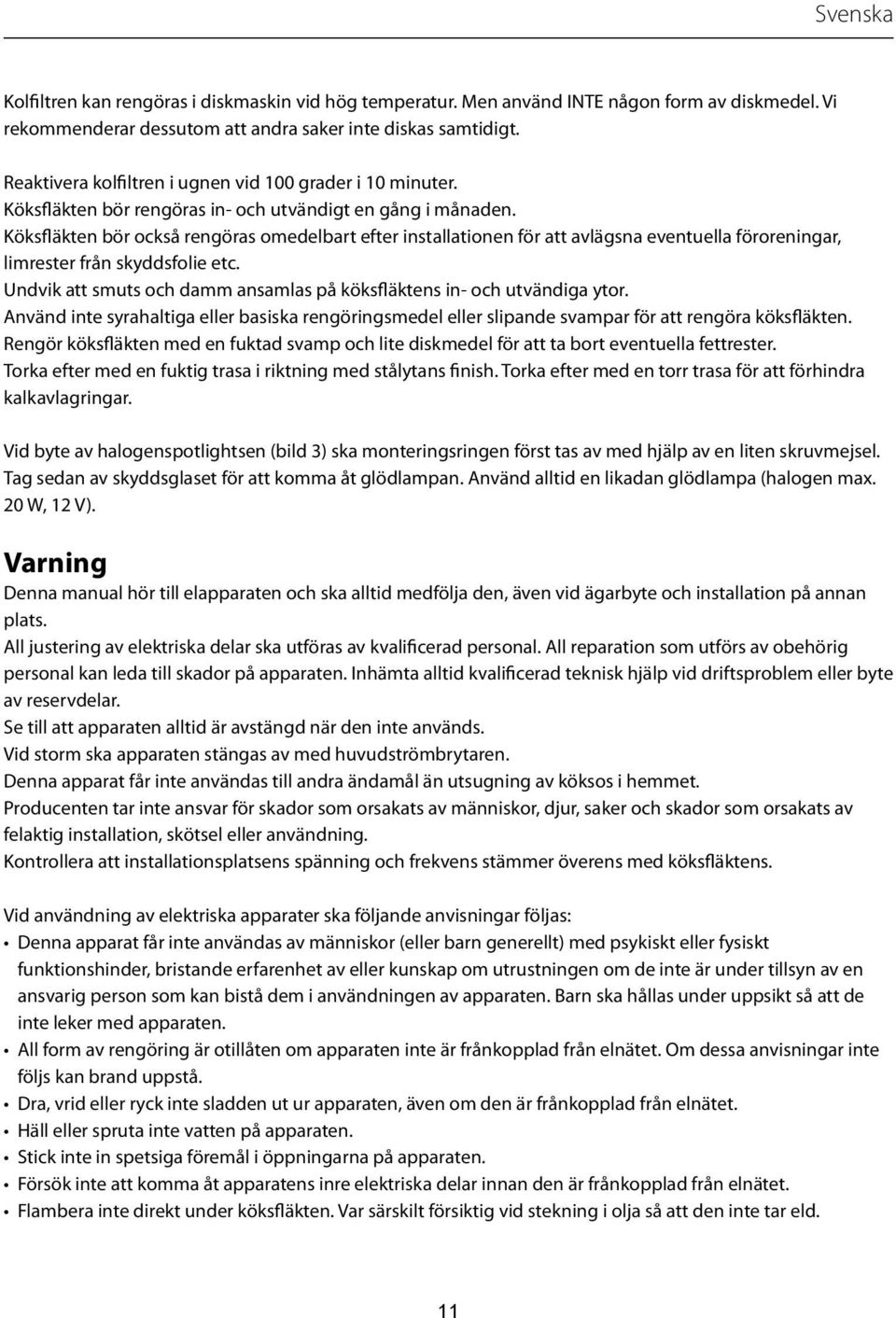 Köksfläkten bör också rengöras omedelbart efter installationen för att avlägsna eventuella föroreningar, limrester från skyddsfolie etc.