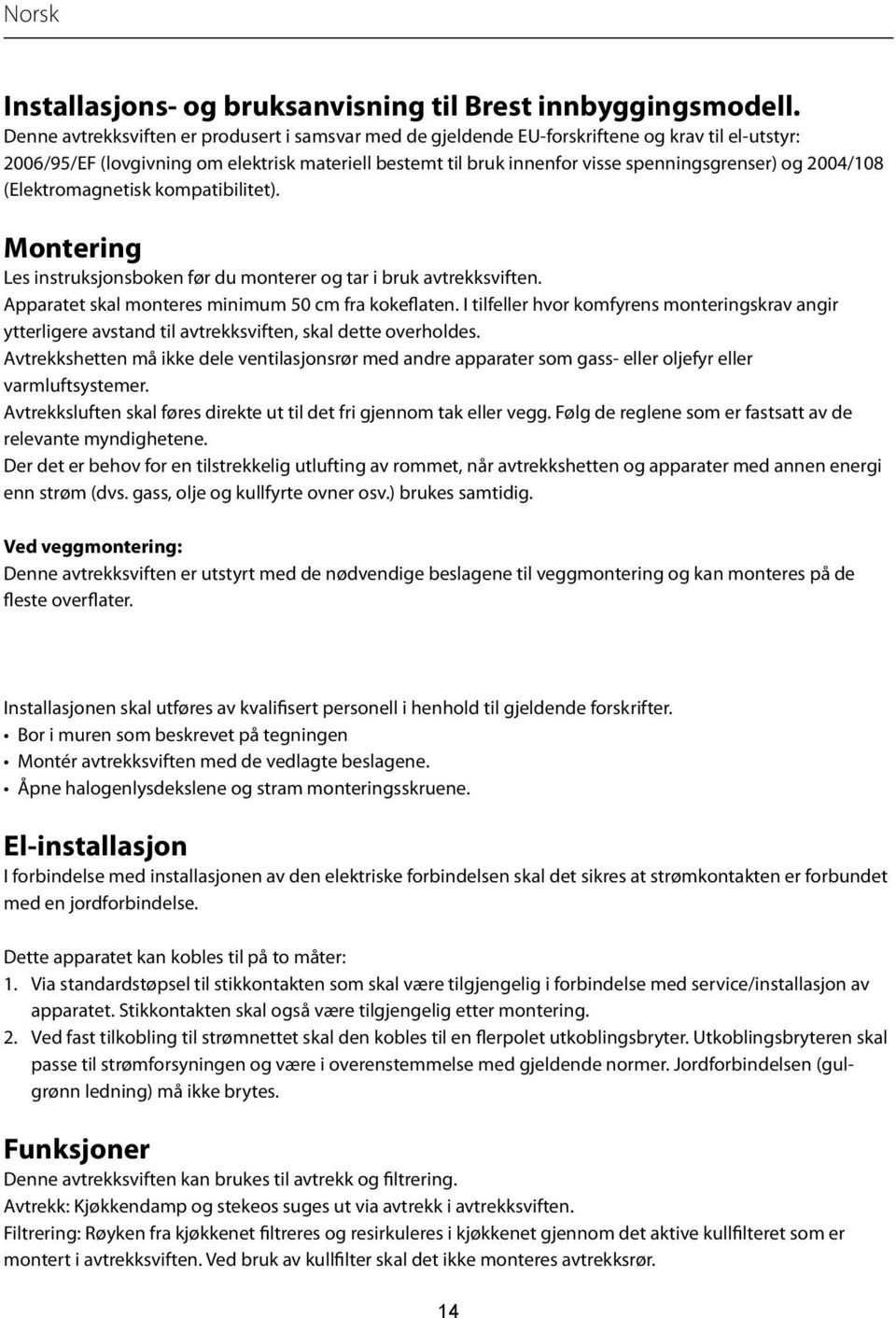 2004/108 (Elektromagnetisk kompatibilitet). Montering Les instruksjonsboken før du monterer og tar i bruk avtrekksviften. Apparatet skal monteres minimum 50 cm fra kokeflaten.