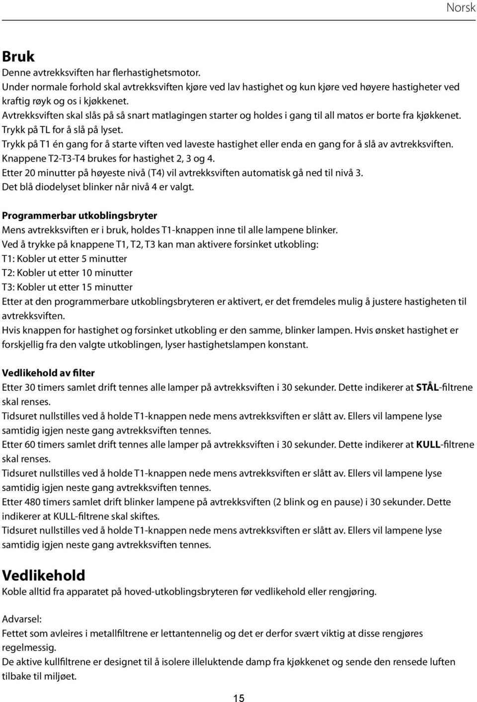 Trykk på T1 én gang for å starte viften ved laveste hastighet eller enda en gang for å slå av avtrekksviften. Knappene T2-T3-T4 brukes for hastighet 2, 3 og 4.