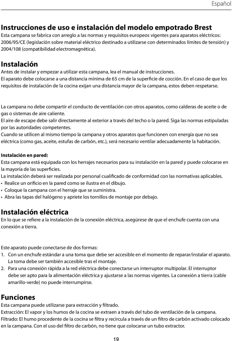 Instalación Antes de instalar y empezar a utilizar esta campana, lea el manual de instrucciones. El aparato debe colocarse a una distancia mínima de 65 cm de la superficie de cocción.