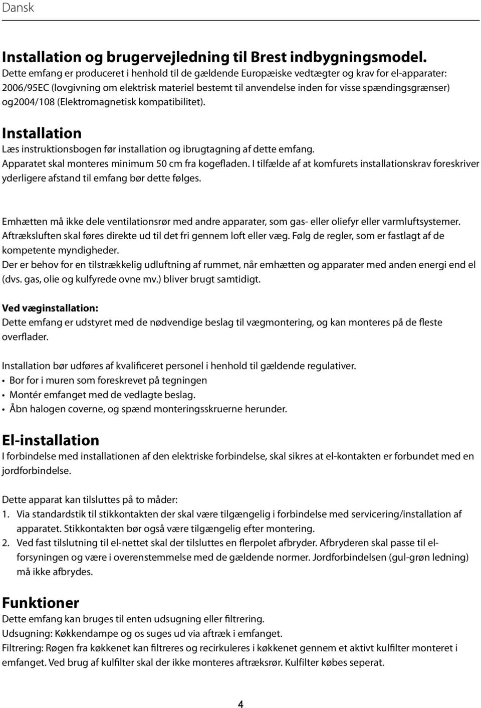 spændingsgrænser) og2004/108 (Elektromagnetisk kompatibilitet). Installation Læs instruktionsbogen før installation og ibrugtagning af dette emfang.