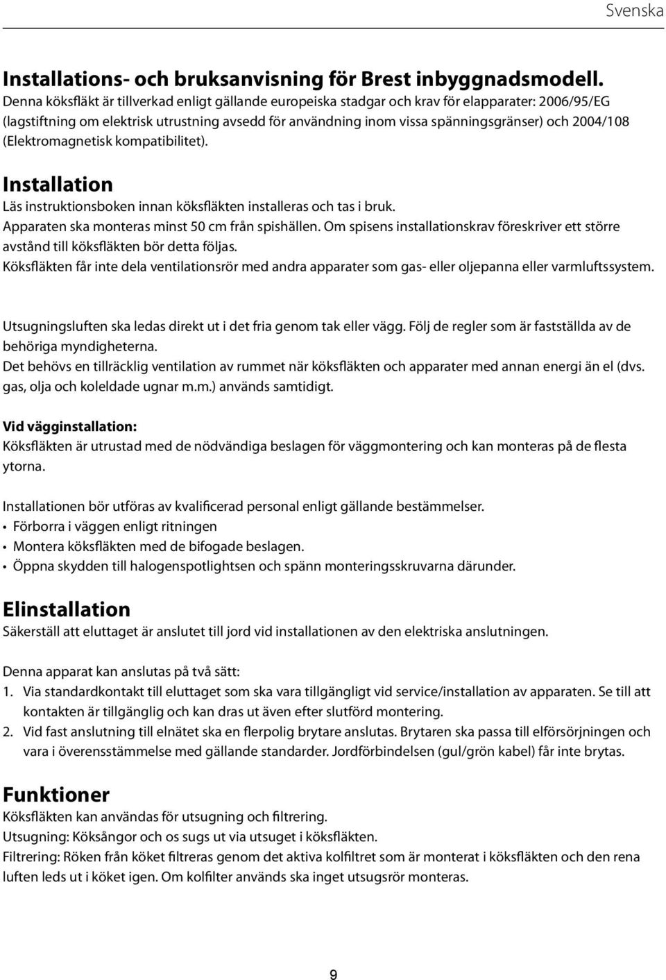 2004/108 (Elektromagnetisk kompatibilitet). Installation Läs instruktionsboken innan köksfläkten installeras och tas i bruk. Apparaten ska monteras minst 50 cm från spishällen.