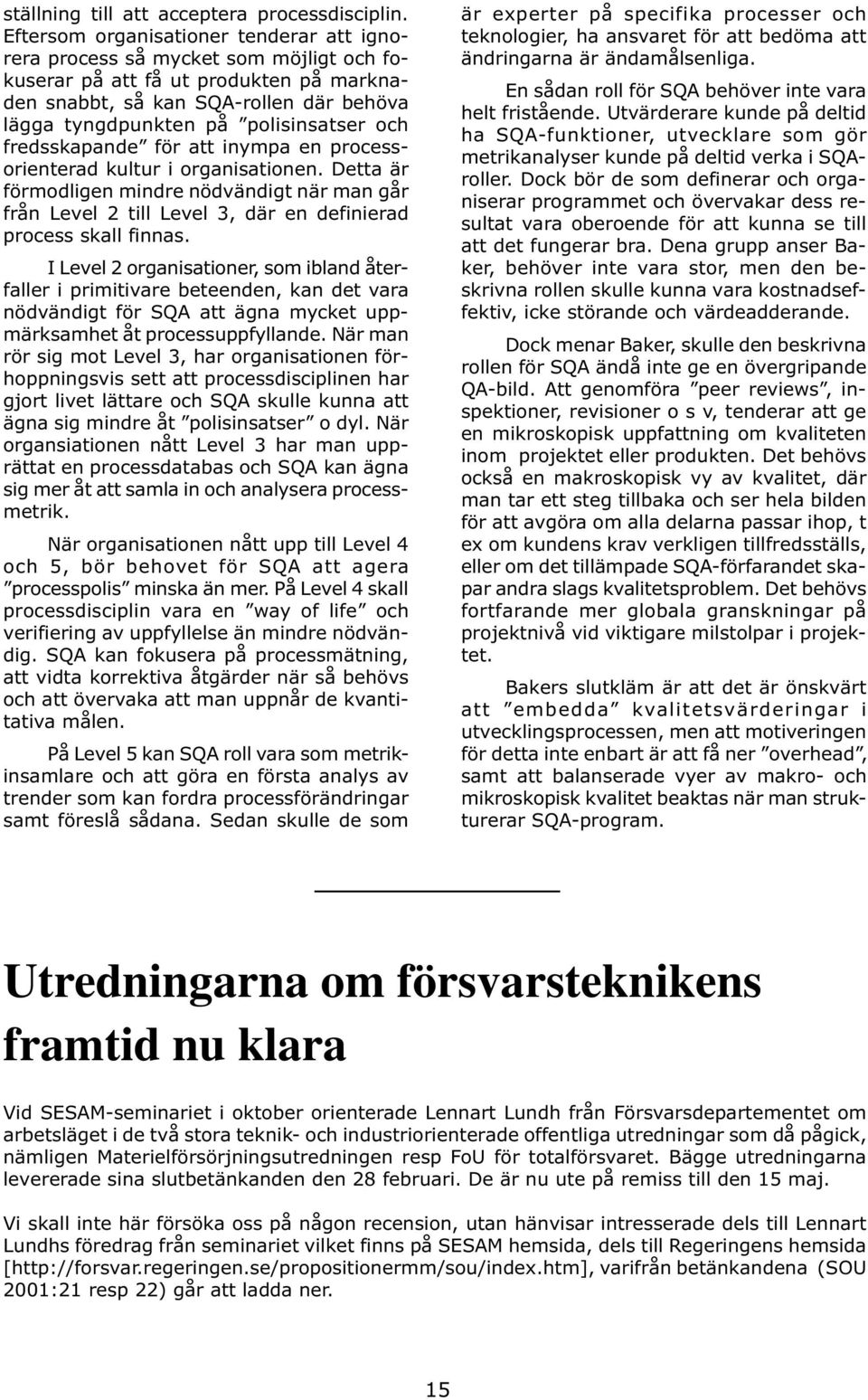 och fredsskapande för att inympa en processorienterad kultur i organisationen. Detta är förmodligen mindre nödvändigt när man går från Level 2 till Level 3, där en definierad process skall finnas.