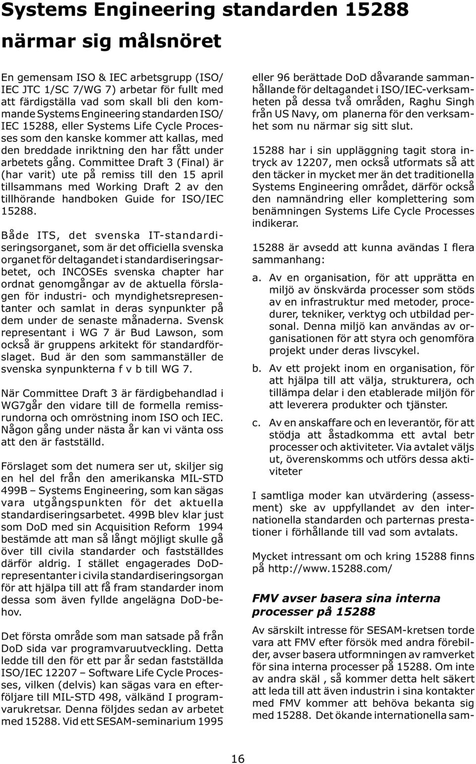 Committee Draft 3 (Final) är (har varit) ute på remiss till den 15 april tillsammans med Working Draft 2 av den tillhörande handboken Guide for ISO/IEC 15288.