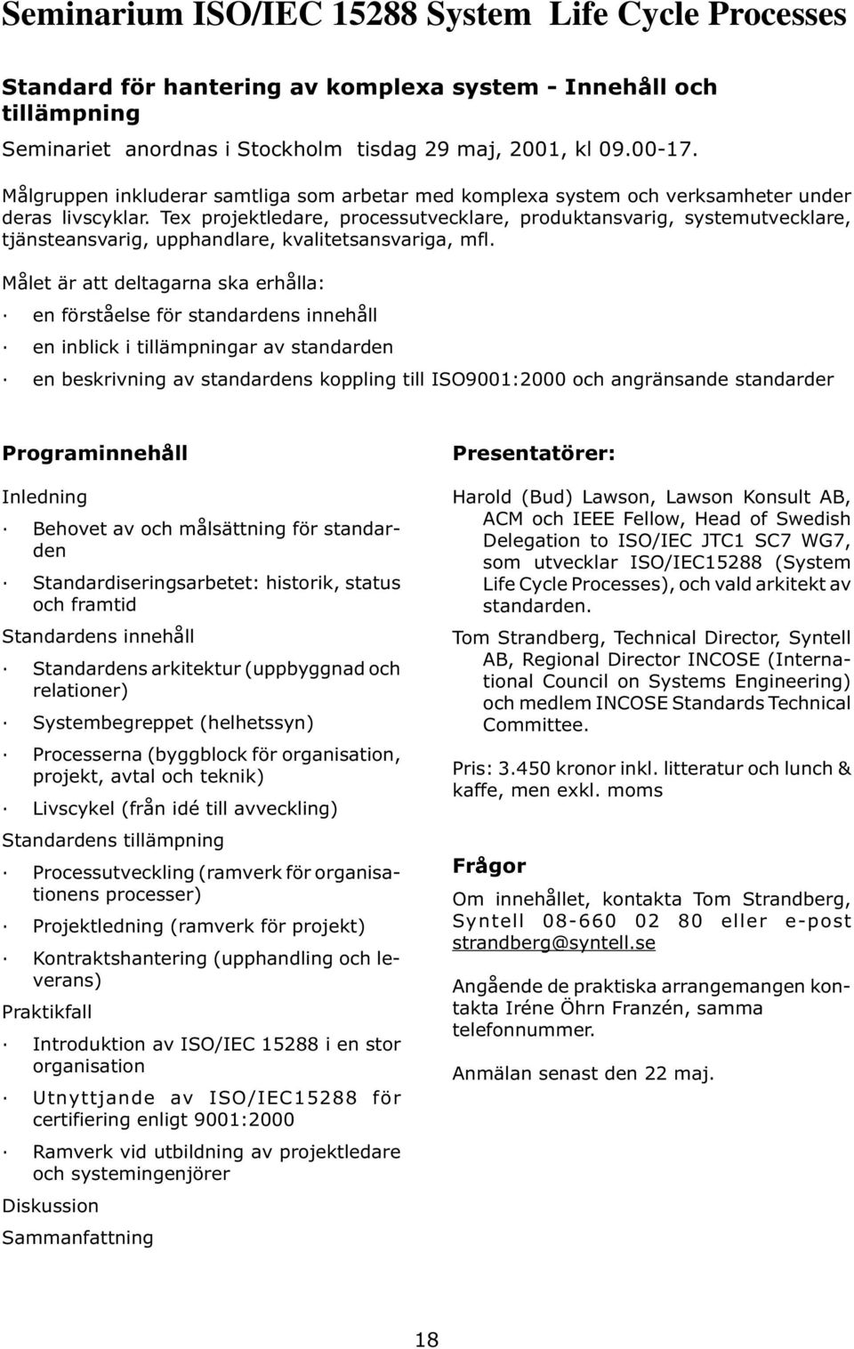 Tex projektledare, processutvecklare, produktansvarig, systemutvecklare, tjänsteansvarig, upphandlare, kvalitetsansvariga, mfl.