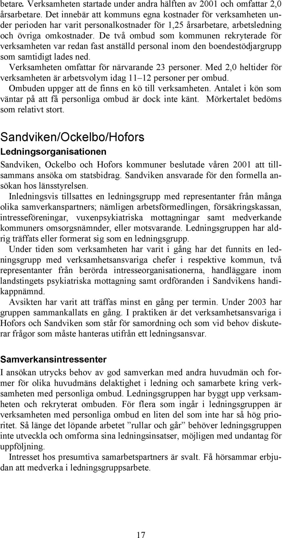 De två ombud som kommunen rekryterade för verksamheten var redan fast anställd personal inom den boendestödjargrupp som samtidigt lades ned. Verksamheten omfattar för närvarande 23 personer.