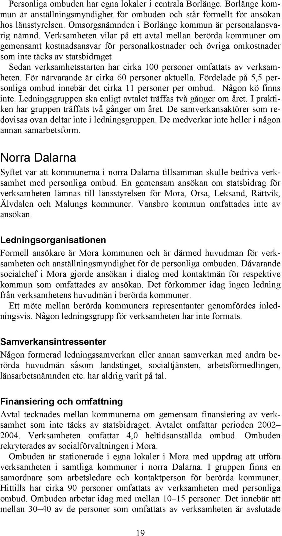 Verksamheten vilar på ett avtal mellan berörda kommuner om gemensamt kostnadsansvar för personalkostnader och övriga omkostnader som inte täcks av statsbidraget Sedan verksamhetsstarten har cirka 100