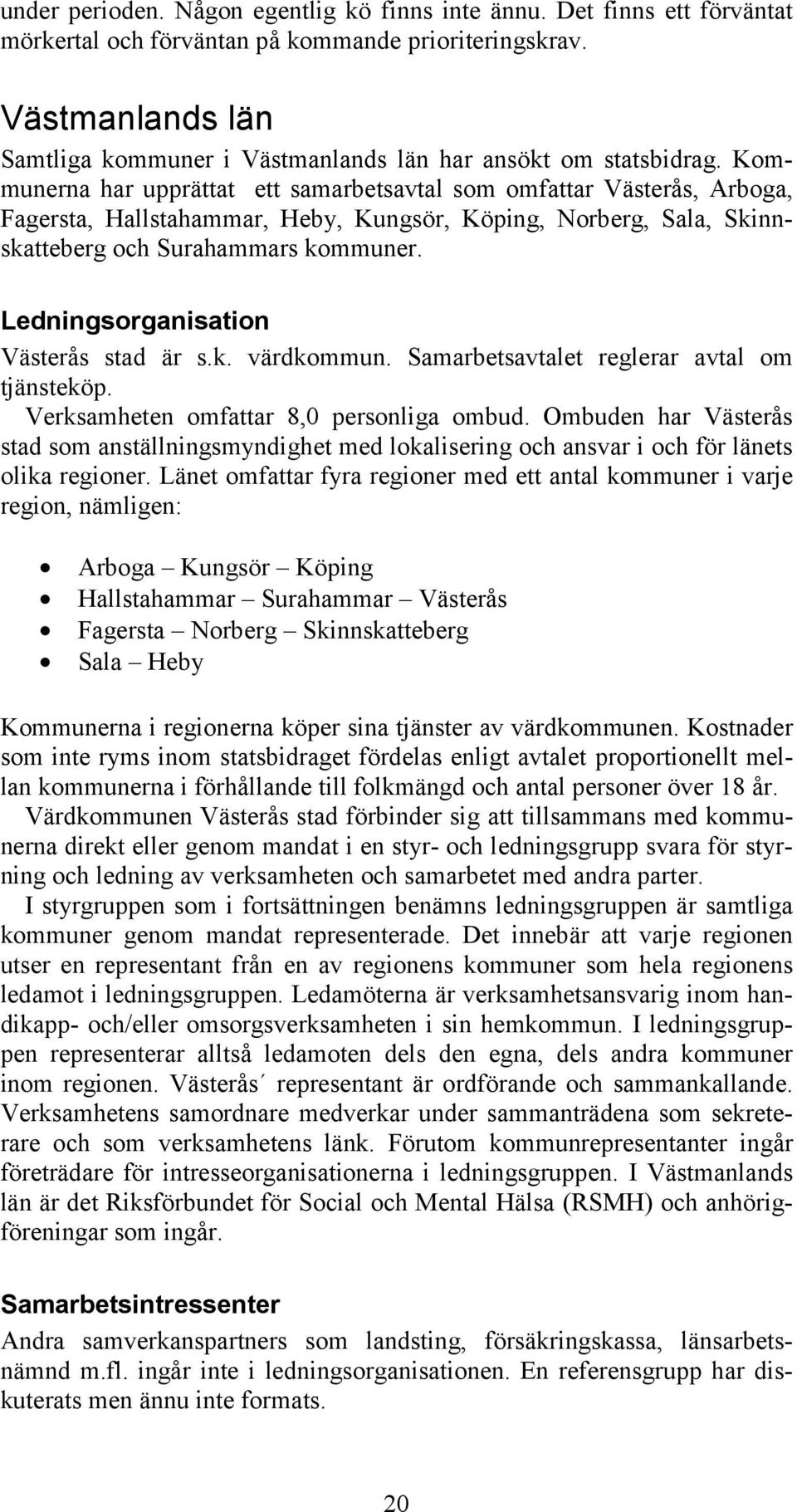 Kommunerna har upprättat ett samarbetsavtal som omfattar Västerås, Arboga, Fagersta, Hallstahammar, Heby, Kungsör, Köping, Norberg, Sala, Skinnskatteberg och Surahammars kommuner.