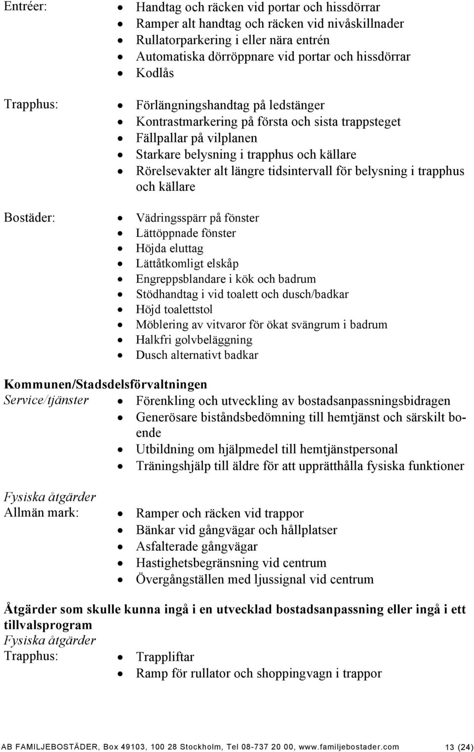 tidsintervall för belysning i trapphus och källare Bostäder: Vädringsspärr på fönster Lättöppnade fönster Höjda eluttag Lättåtkomligt elskåp Engreppsblandare i kök och badrum Stödhandtag i vid