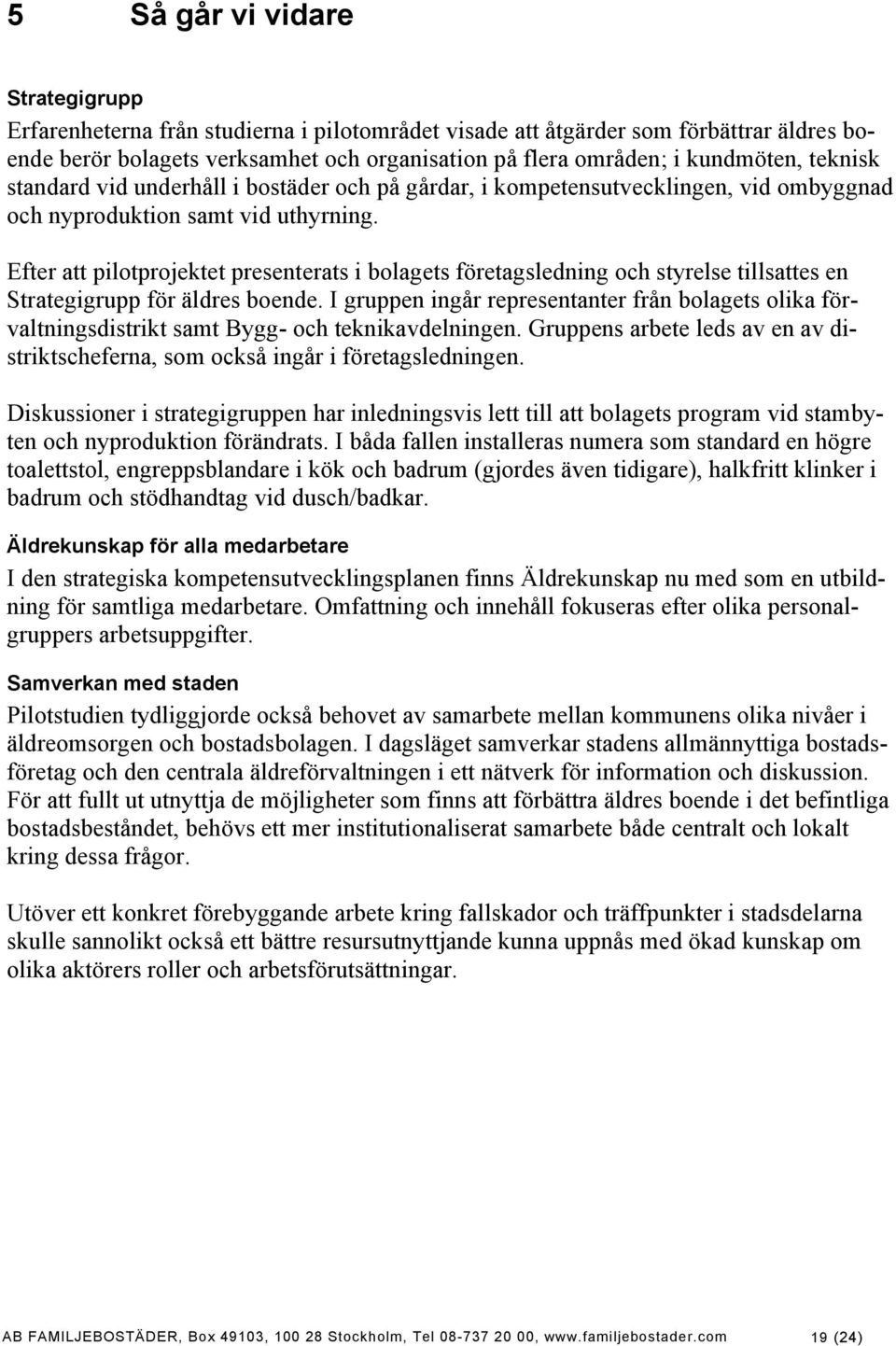 Efter att pilotprojektet presenterats i bolagets företagsledning och styrelse tillsattes en Strategigrupp för äldres boende.