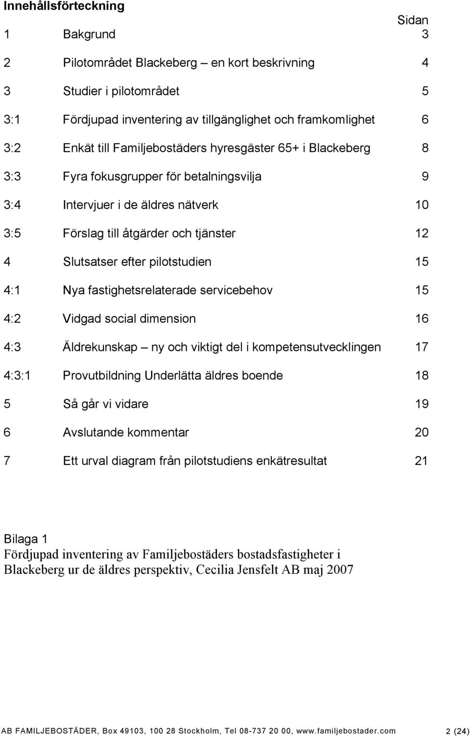 pilotstudien 15 4:1 Nya fastighetsrelaterade servicebehov 15 4:2 Vidgad social dimension 16 4:3 Äldrekunskap ny och viktigt del i kompetensutvecklingen 17 4:3:1 Provutbildning Underlätta äldres