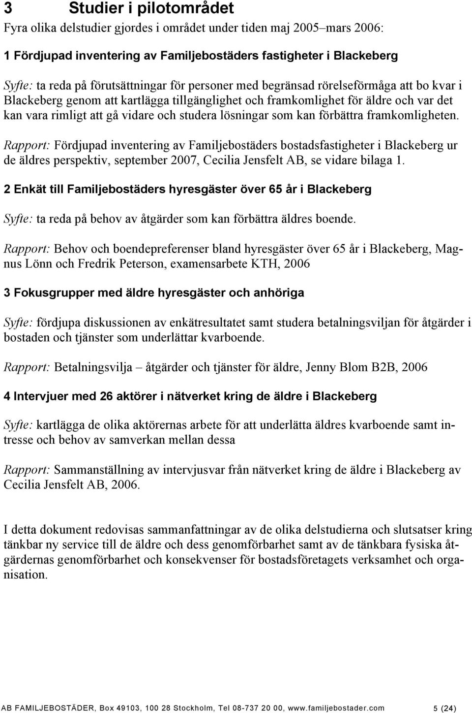 kan förbättra framkomligheten. Rapport: Fördjupad inventering av Familjebostäders bostadsfastigheter i Blackeberg ur de äldres perspektiv, september 2007, Cecilia Jensfelt AB, se vidare bilaga 1.