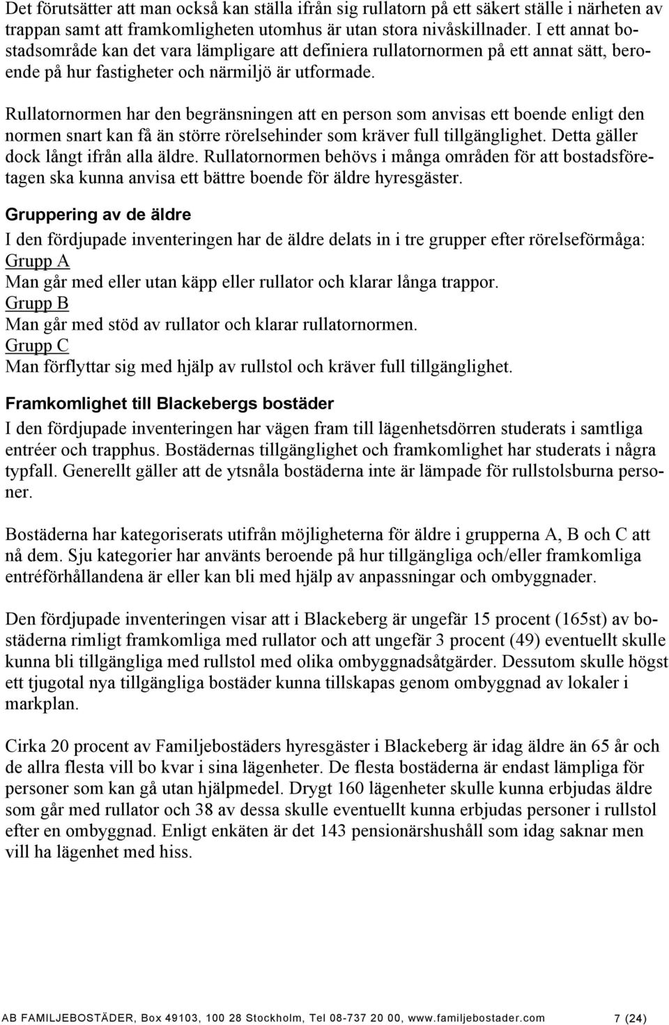 Rullatornormen har den begränsningen att en person som anvisas ett boende enligt den normen snart kan få än större rörelsehinder som kräver full tillgänglighet.