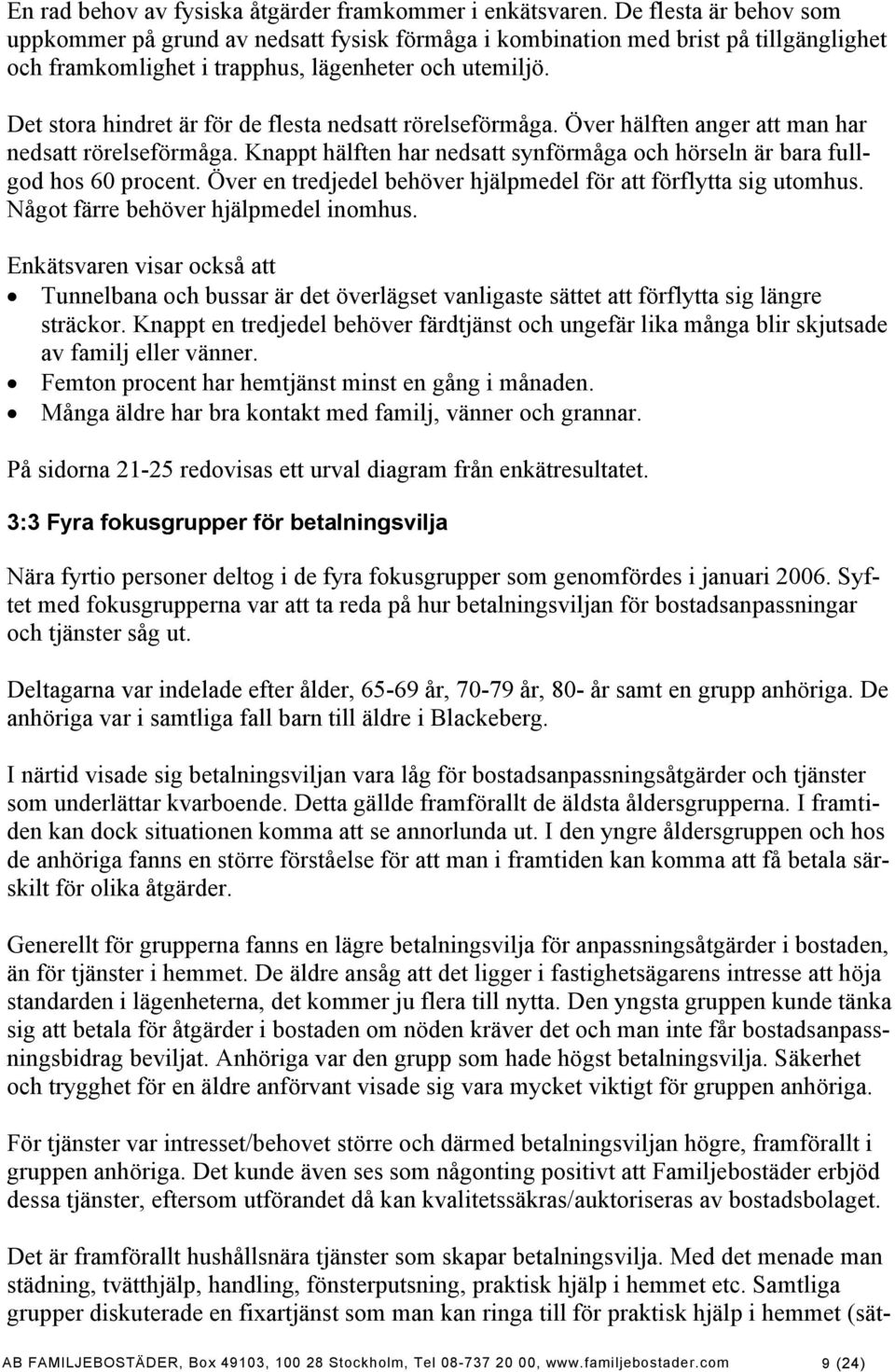 Det stora hindret är för de flesta nedsatt rörelseförmåga. Över hälften anger att man har nedsatt rörelseförmåga. Knappt hälften har nedsatt synförmåga och hörseln är bara fullgod hos 60 procent.