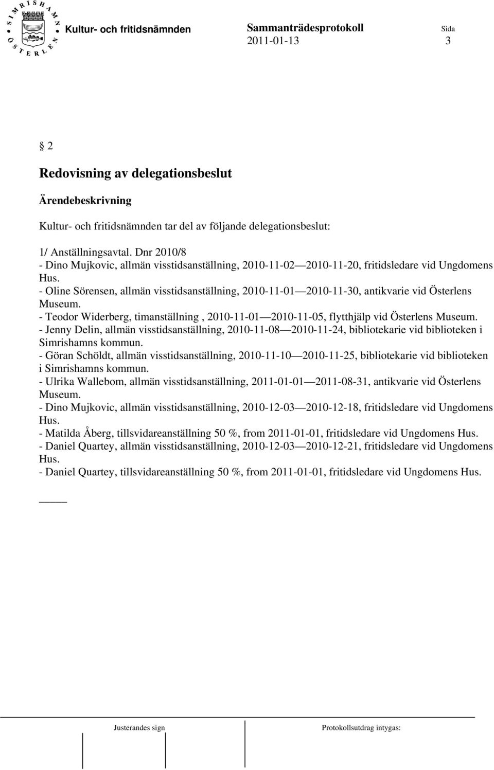 - Oline Sörensen, allmän visstidsanställning, 2010-11-01 2010-11-30, antikvarie vid Österlens Museum. - Teodor Widerberg, timanställning, 2010-11-01 2010-11-05, flytthjälp vid Österlens Museum.