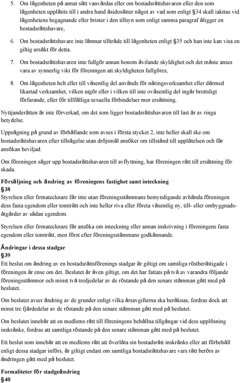 Om bostadsrättshavare inte lämnar tillträde till lägenheten enligt 35 och han inte kan visa en giltig ursäkt för detta. 7.