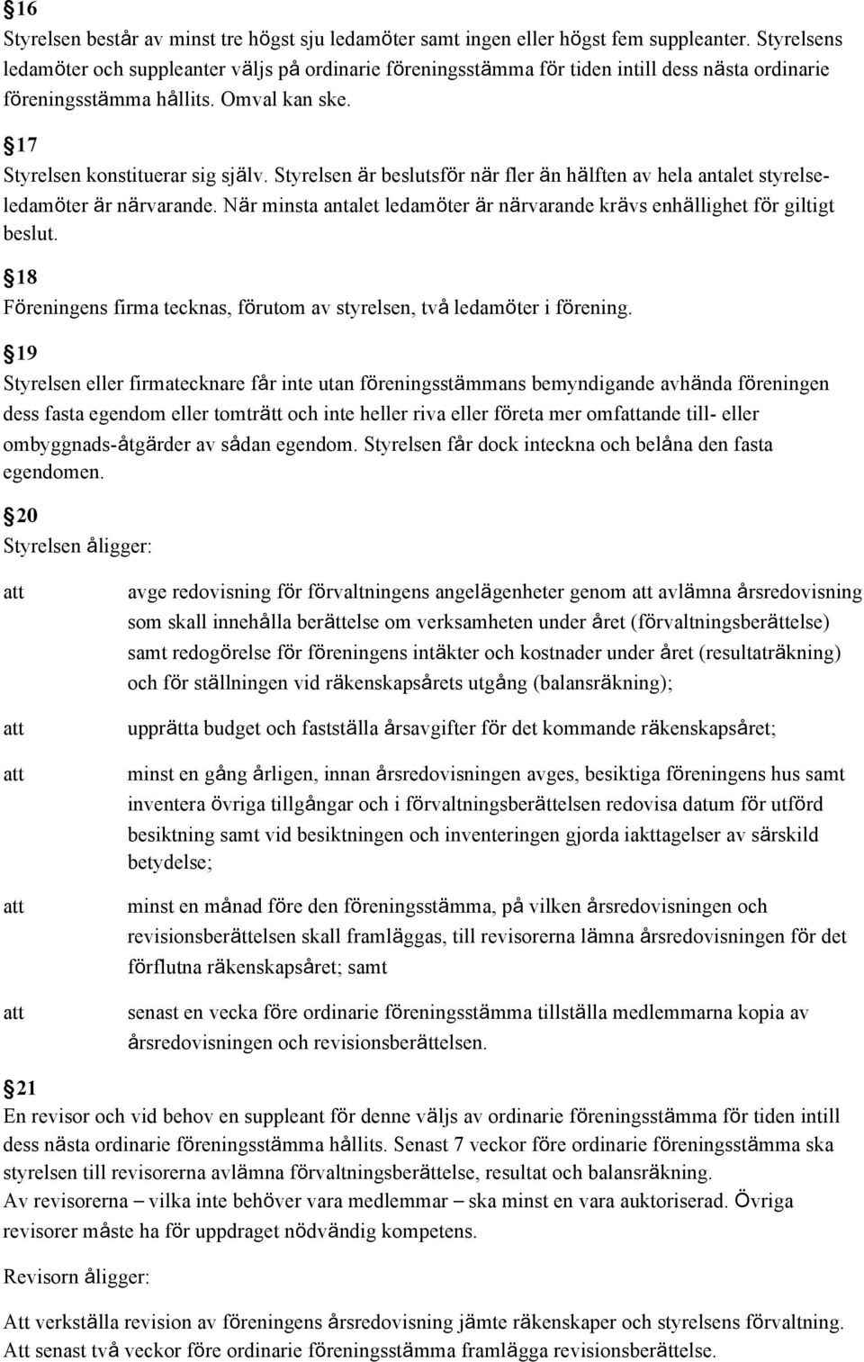 Styrelsen är beslutsför när fler än hälften av hela antalet styrelseledamöter är närvarande. När minsta antalet ledamöter är närvarande krävs enhällighet för giltigt beslut.