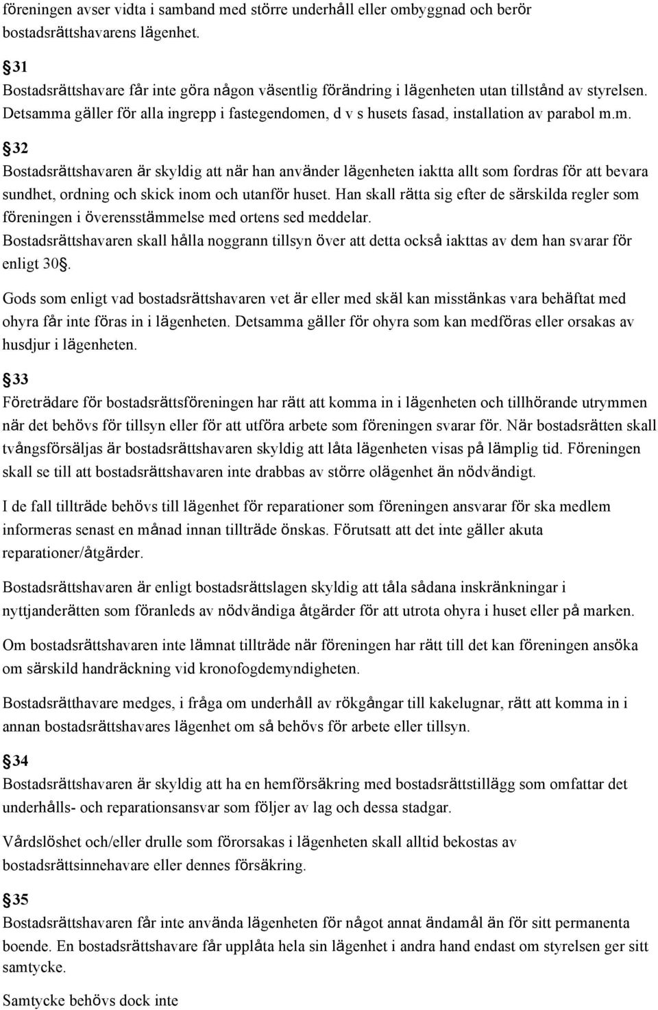 Detsamma gäller för alla ingrepp i fastegendomen, d v s husets fasad, installation av parabol m.m. 32 Bostadsrättshavaren är skyldig att när han använder lägenheten iaktta allt som fordras för att bevara sundhet, ordning och skick inom och utanför huset.