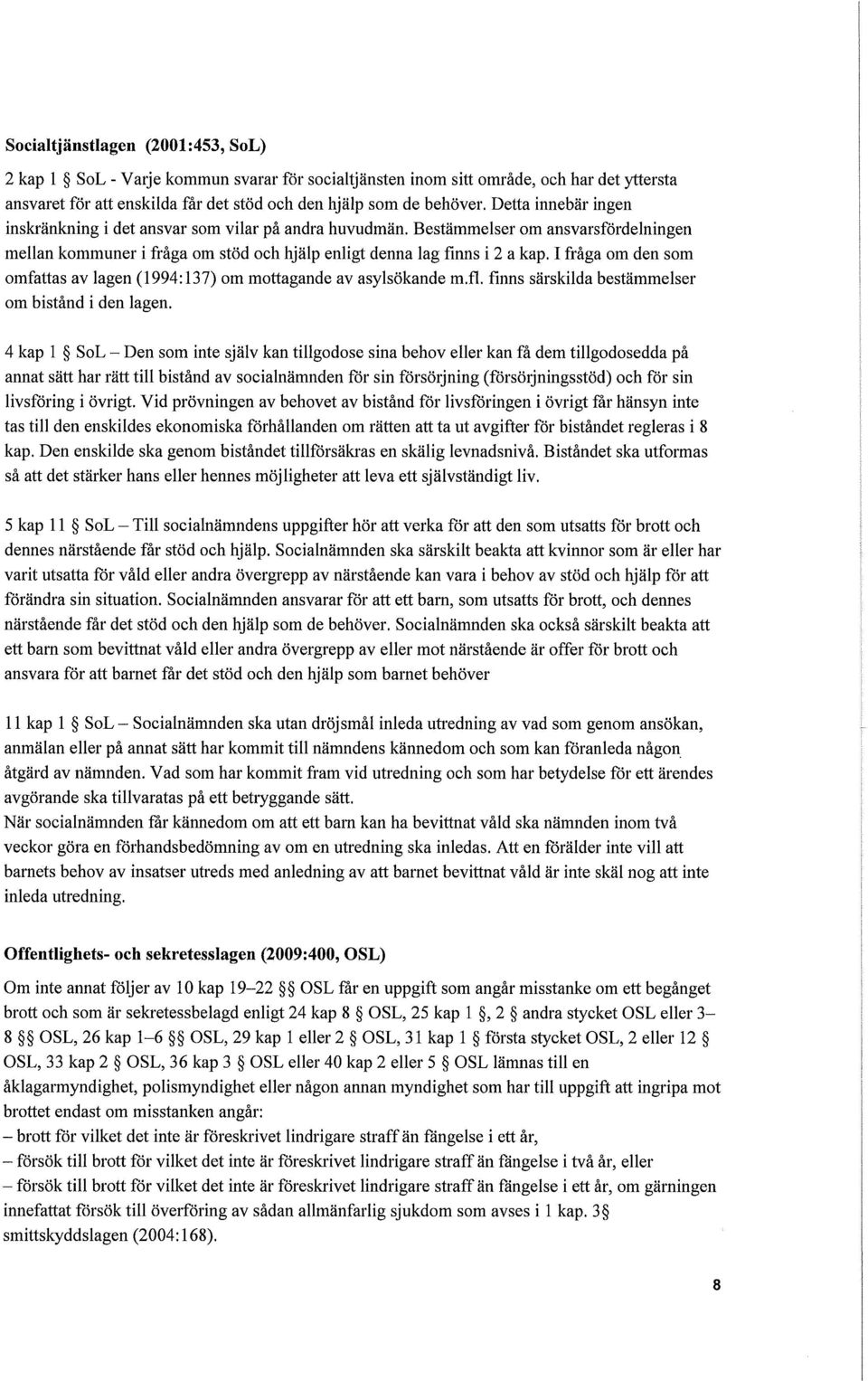 I fråga om den som omfattas av lagen (1994: 137) om mottagande av asylsökande m.fl. finns särskilda bestämmelser om bistånd i den lagen.