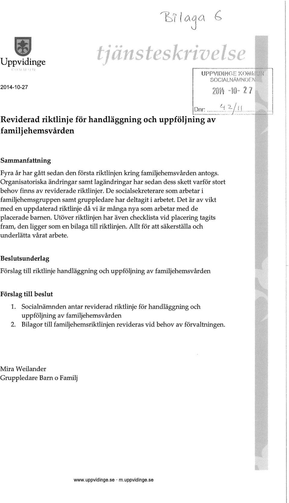 De socialsekreterare som arbetar i familjehemsgruppen samt gruppledare har deltagit i arbetet. Det är av vikt med en uppdaterad riktlinje då vi är många nya som arbetar med de placerade barnen.