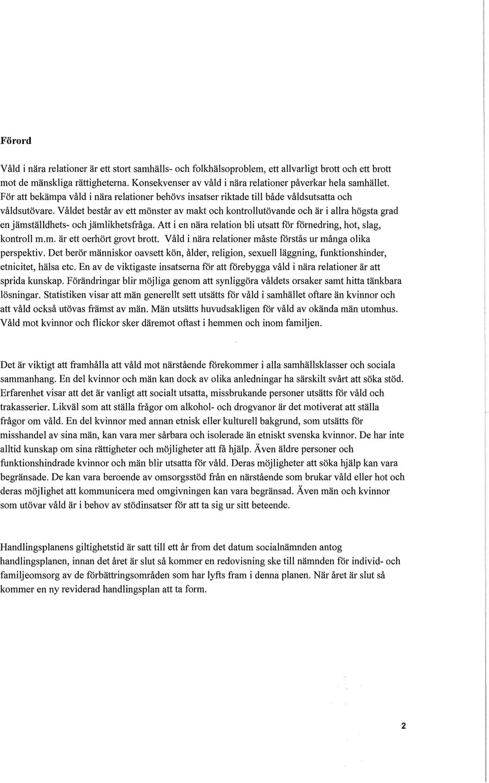 Våldet består av ett mönster av makt och kontrollutövande och är i allra högsta grad en jämställdhets- och jämlikhetsfråga. Att i en nära relation bli utsatt för förnedring, hot, slag, kontroll m.m. är ett oerhört grovt brott.