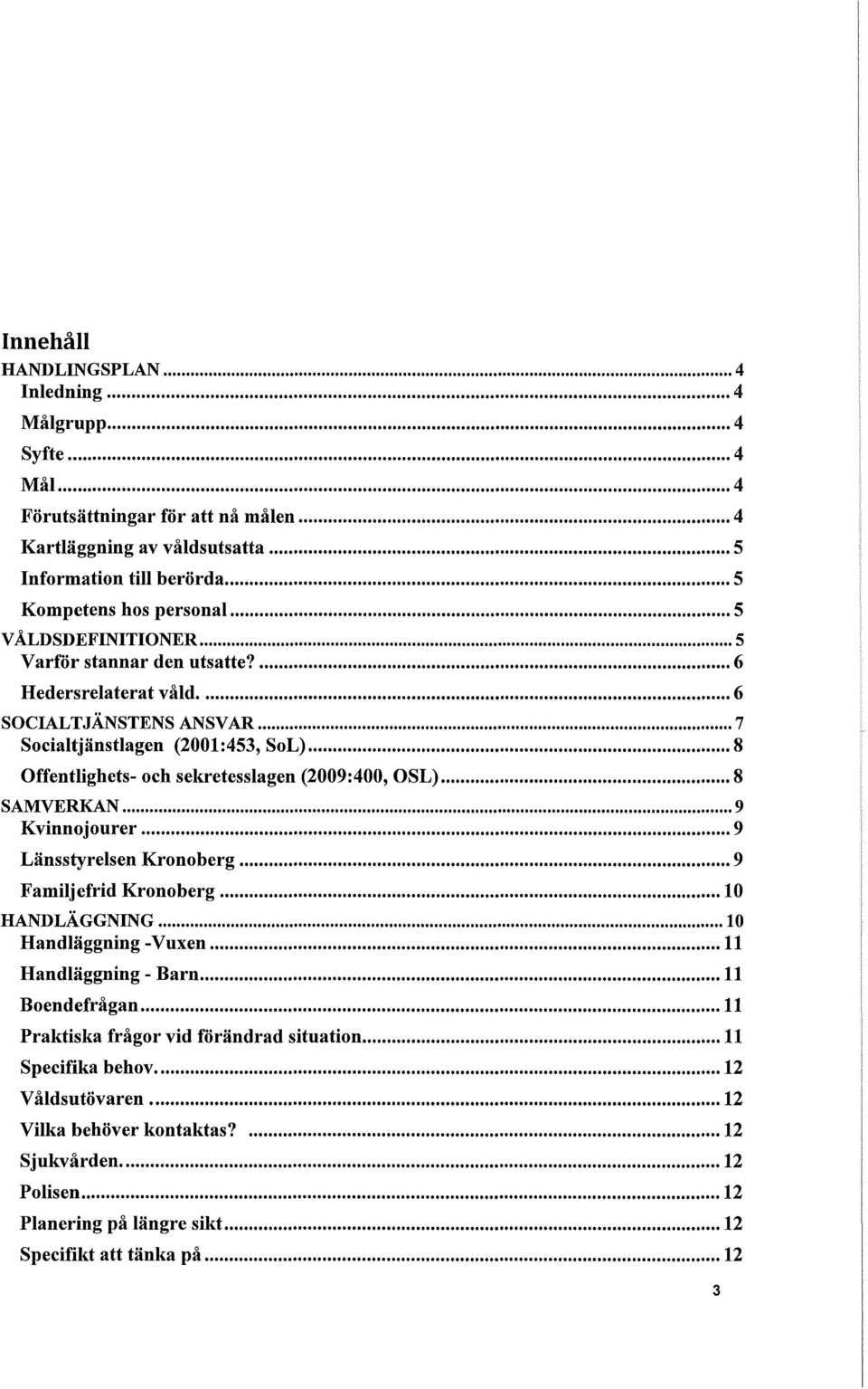 .. 8 Offentlighets- och sekretesslagen (2009:400, OSL)... 8 SAMVERKAN................................ 9 Kvinnojourer... 9 Länsstyrelsen Kronoberg... 9 Familjefrid Kronoberg... 10 HANDLÄGGNING.