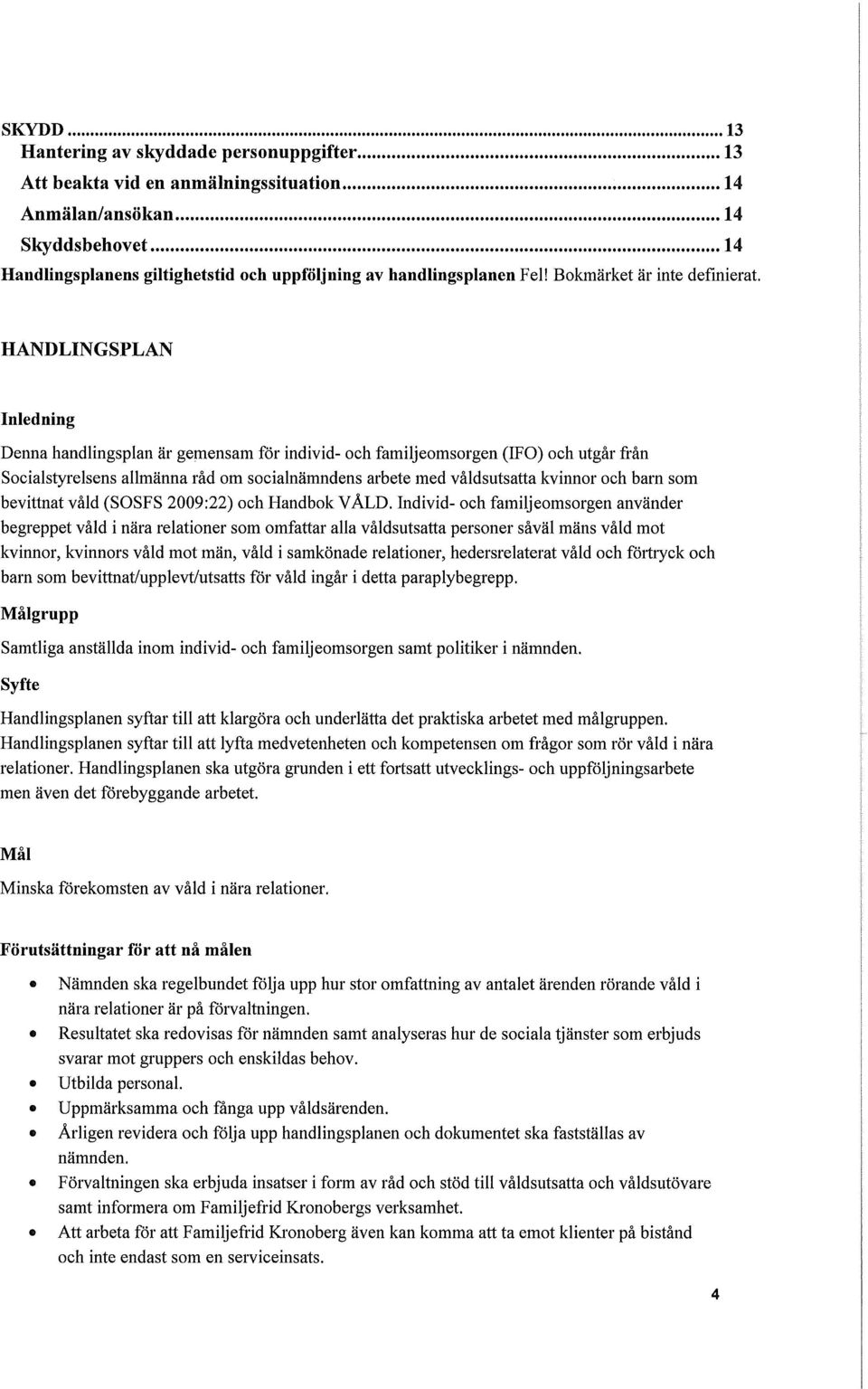 HANDLINGSPLAN Inledning Denna handlingsplan är gemensam för individ- och familjeomsorgen (IFO) och utgår från Socialstyrelsens allmänna råd om socialnämndens arbete med våldsutsatta kvinnor och barn