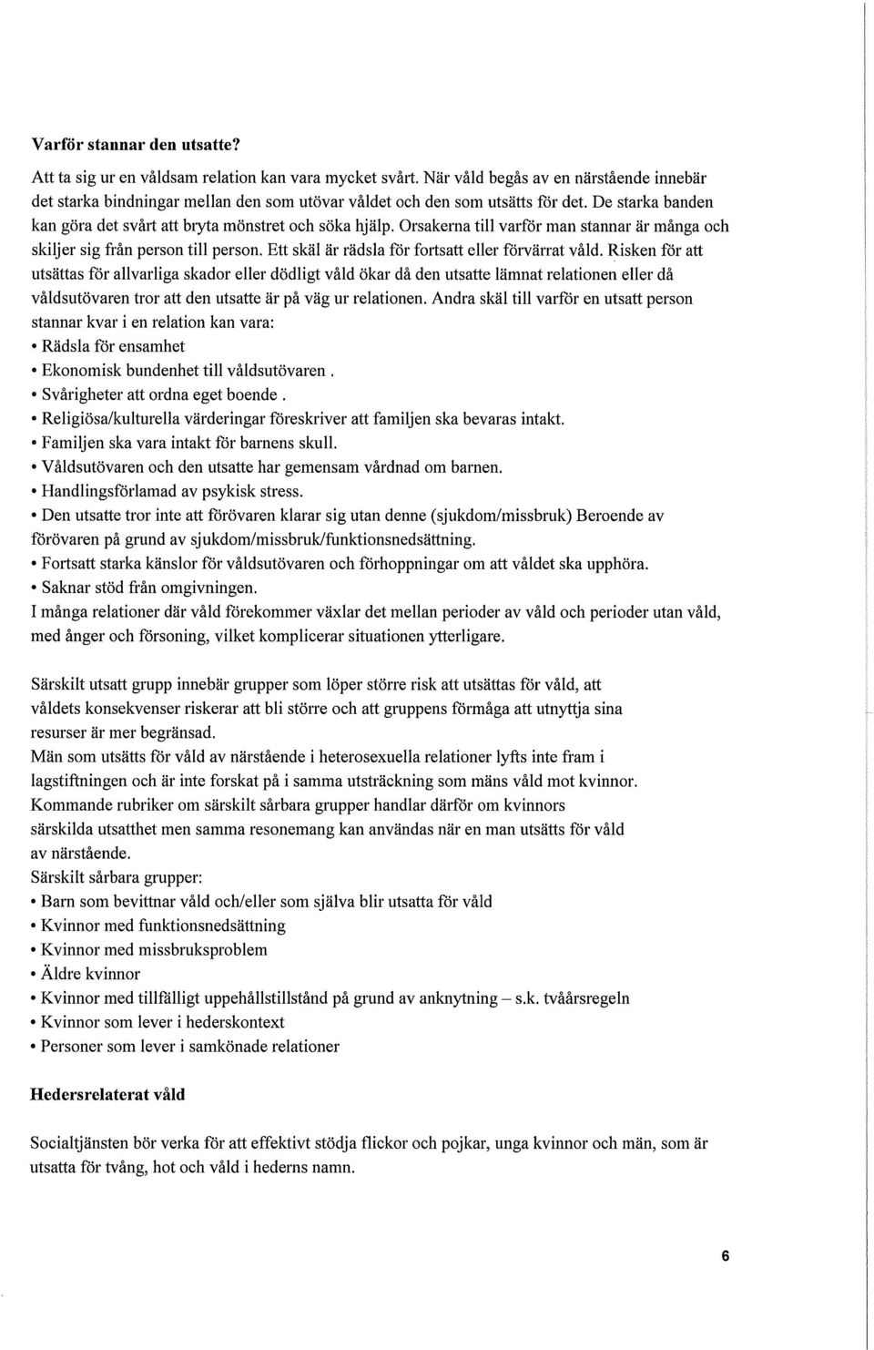 Orsakema till varför man stannar är många och skiljer sig från person till person. Ett skäl är rädsla för fotisatt eller förvärrat våld.