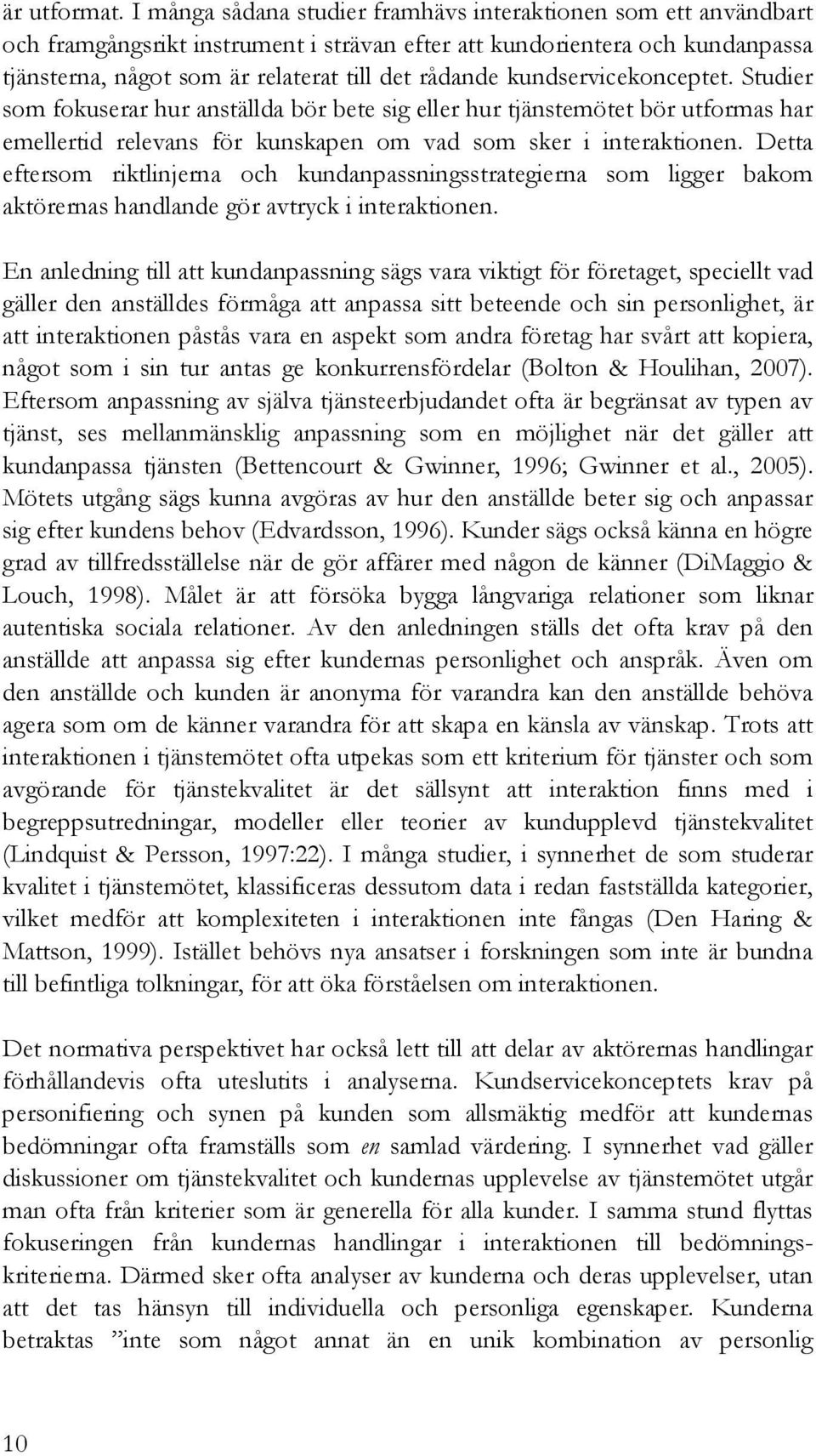 kundservicekonceptet. Studier som fokuserar hur anställda bör bete sig eller hur tjänstemötet bör utformas har emellertid relevans för kunskapen om vad som sker i interaktionen.