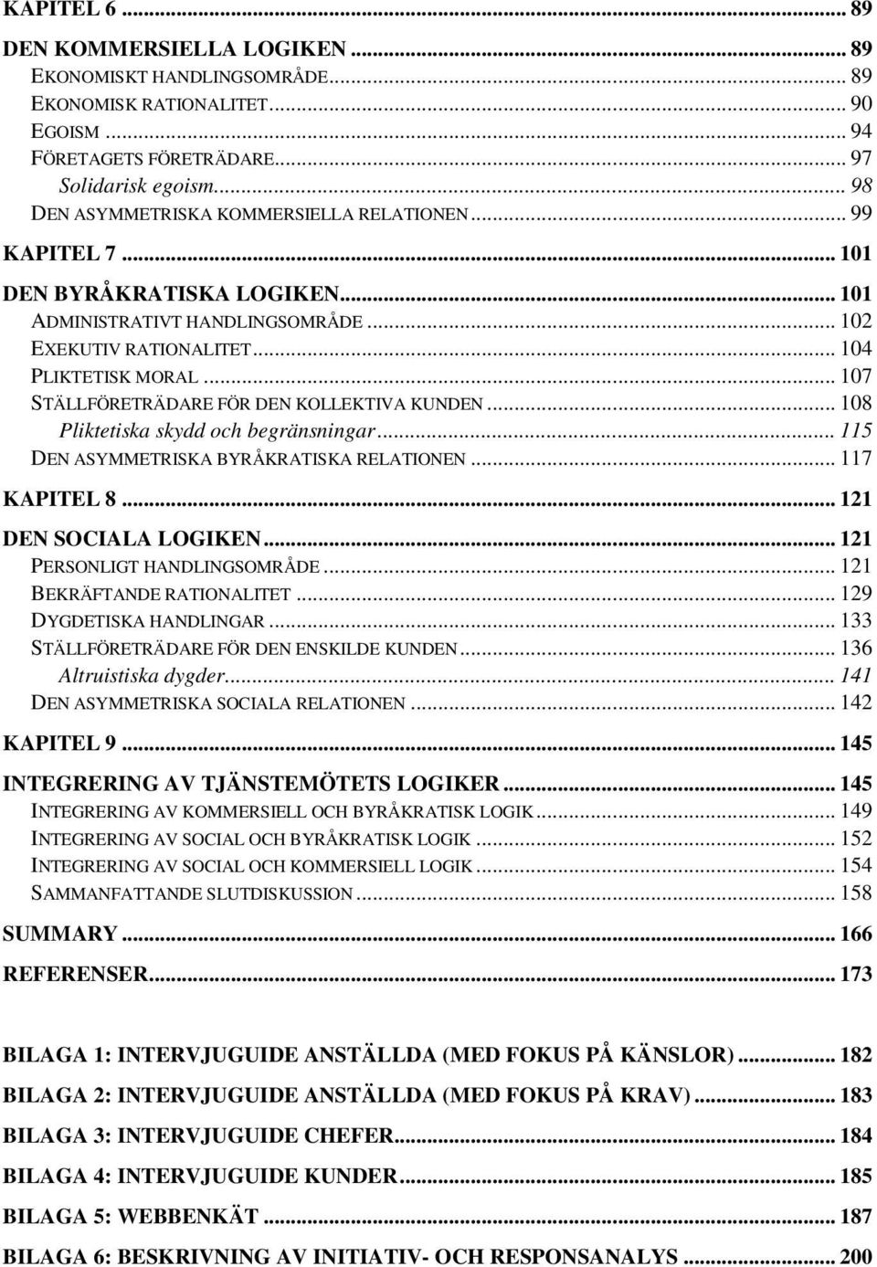 .. 107 STÄLLFÖRETRÄDARE FÖR DEN KOLLEKTIVA KUNDEN... 108 Pliktetiska skydd och begränsningar... 115 DEN ASYMMETRISKA BYRÅKRATISKA RELATIONEN... 117 KAPITEL 8... 121 DEN SOCIALA LOGIKEN.