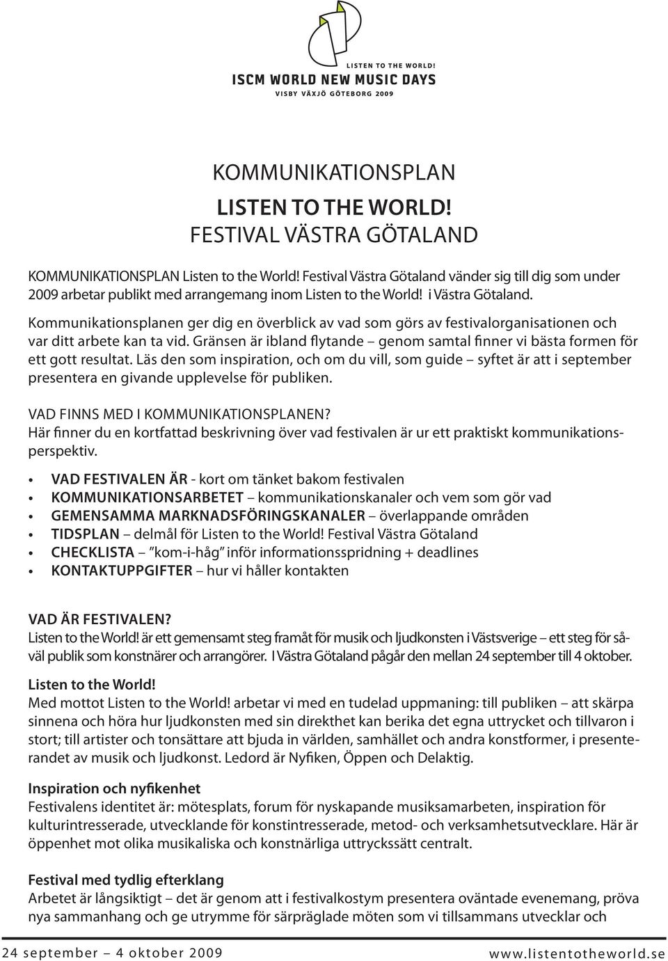 Kommunikationsplanen ger dig en överblick av vad som görs av festivalorganisationen och var ditt arbete kan ta vid.