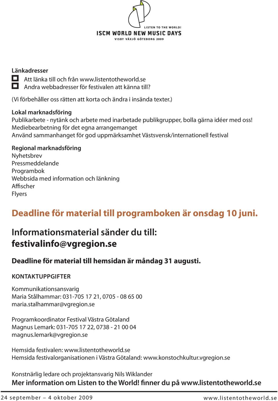 Mediebearbetning för det egna arrangemanget Använd sammanhanget för god uppmärksamhet Västsvensk/internationell festival Regional marknadsföring Nyhetsbrev Pressmeddelande Programbok Webbsida med