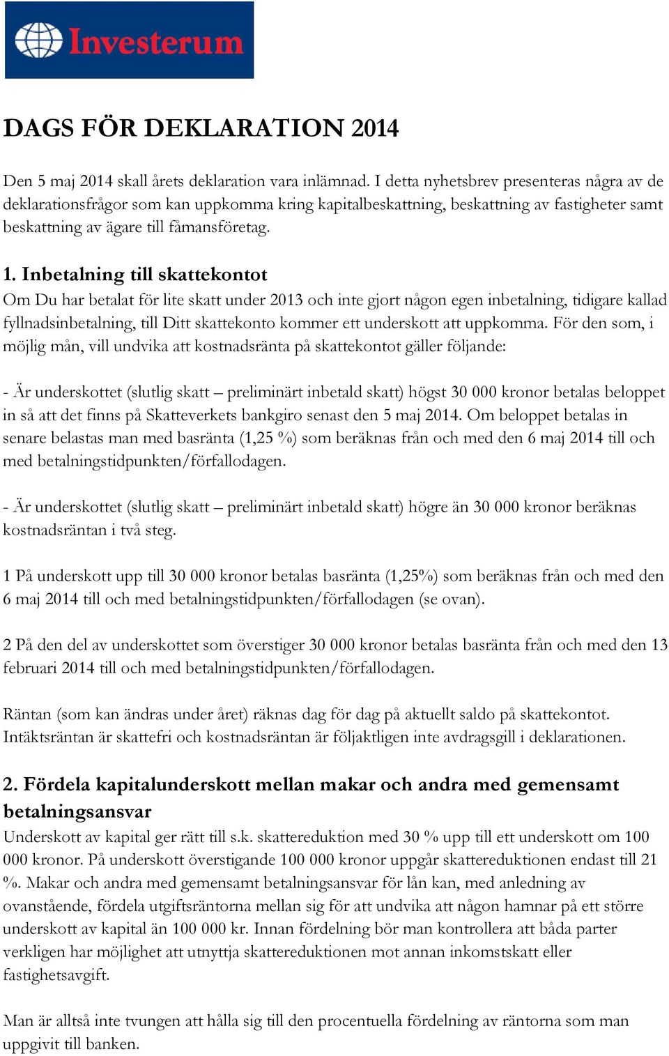 Inbetalning till skattekontot Om Du har betalat för lite skatt under 2013 och inte gjort någon egen inbetalning, tidigare kallad fyllnadsinbetalning, till Ditt skattekonto kommer ett underskott att