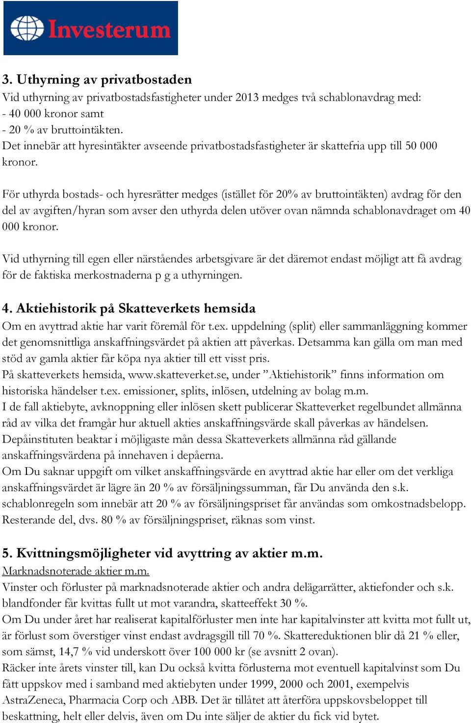 För uthyrda bostads- och hyresrätter medges (istället för 20% av bruttointäkten) avdrag för den del av avgiften/hyran som avser den uthyrda delen utöver ovan nämnda schablonavdraget om 40 000 kronor.