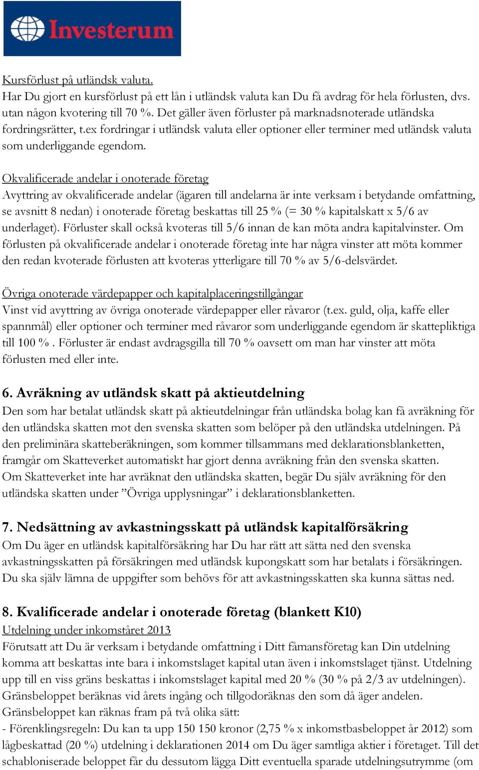 Okvalificerade andelar i onoterade företag Avyttring av okvalificerade andelar (ägaren till andelarna är inte verksam i betydande omfattning, se avsnitt 8 nedan) i onoterade företag beskattas till 25