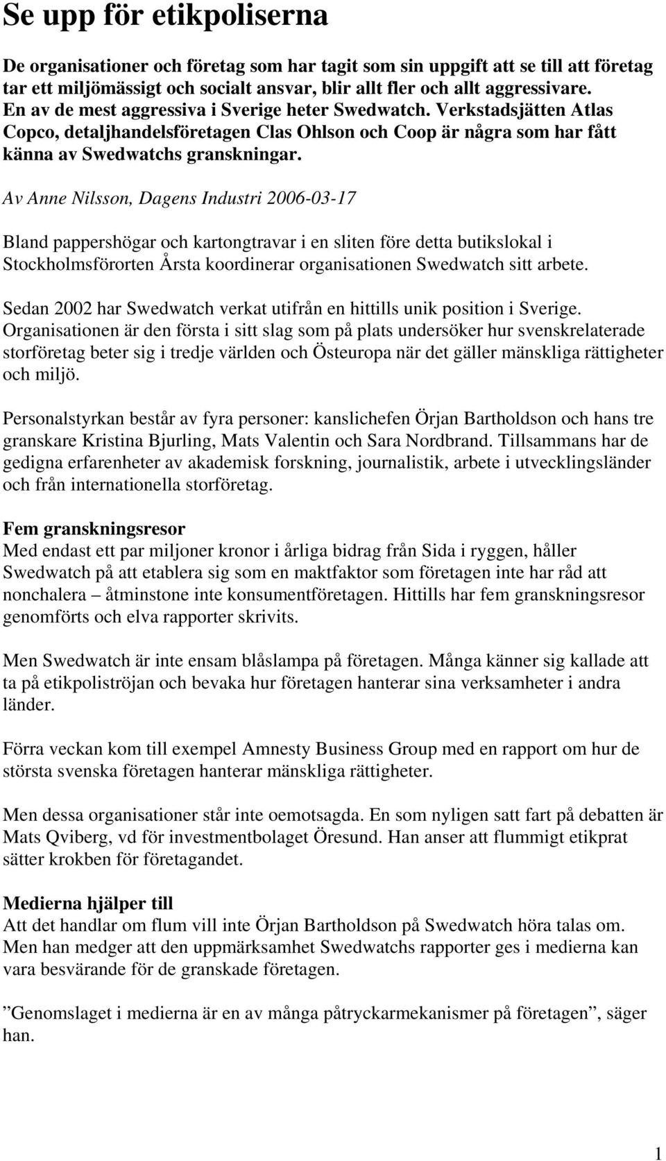 Av Anne Nilsson, Dagens Industri 2006-03-17 Bland pappershögar och kartongtravar i en sliten före detta butikslokal i Stockholmsförorten Årsta koordinerar organisationen Swedwatch sitt arbete.