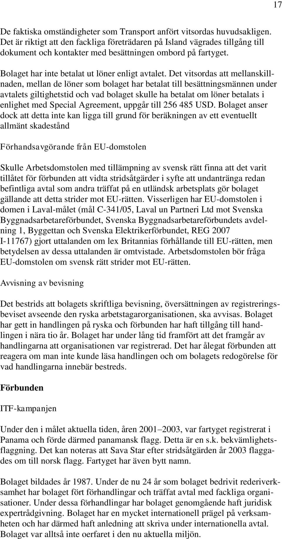 Det vitsordas att mellanskillnaden, mellan de löner som bolaget har betalat till besättningsmännen under avtalets giltighetstid och vad bolaget skulle ha betalat om löner betalats i enlighet med