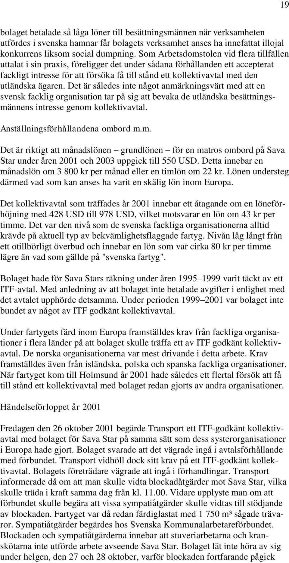 utländska ägaren. Det är således inte något anmärkningsvärt med att en svensk facklig organisation tar på sig att bevaka de utländska besättningsmännens intresse genom kollektivavtal.