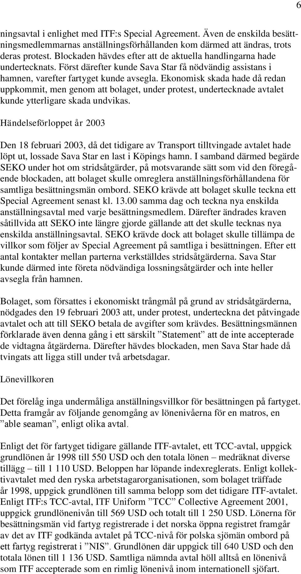 Ekonomisk skada hade då redan uppkommit, men genom att bolaget, under protest, undertecknade avtalet kunde ytterligare skada undvikas.