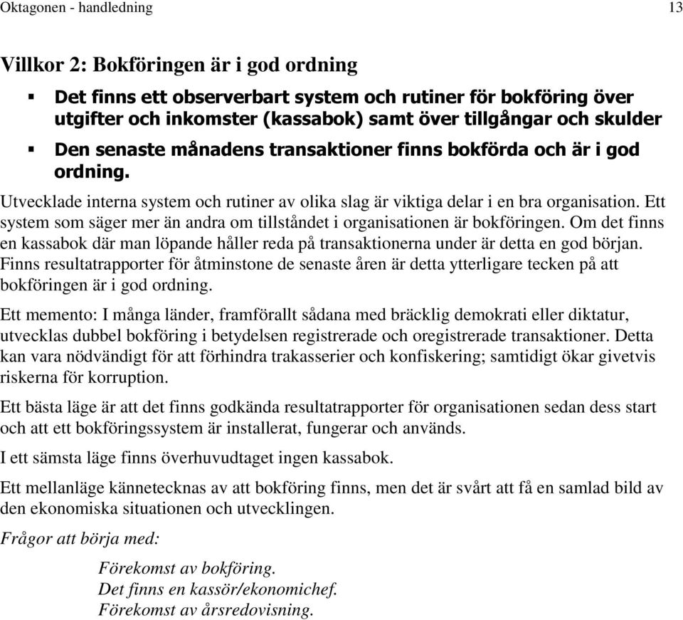 Ett system som säger mer än andra om tillståndet i organisationen är bokföringen. Om det finns en kassabok där man löpande håller reda på transaktionerna under är detta en god början.