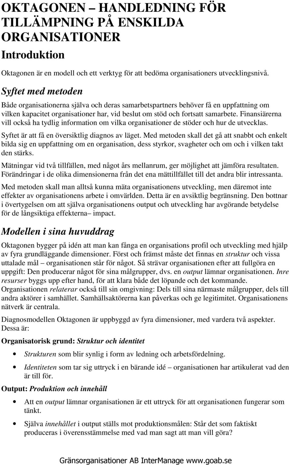 Finansiärerna vill också ha tydlig information om vilka organisationer de stöder och hur de utvecklas. Syftet är att få en översiktlig diagnos av läget.