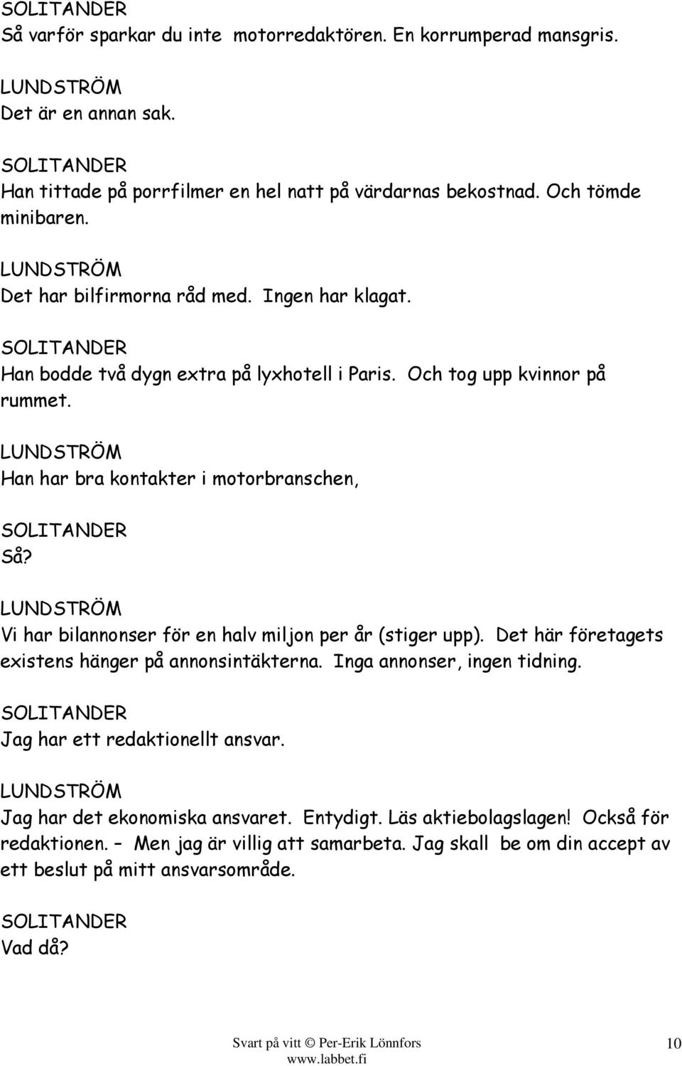 Vi har bilannonser för en halv miljon per år (stiger upp). Det här företagets existens hänger på annonsintäkterna. Inga annonser, ingen tidning. Jag har ett redaktionellt ansvar.